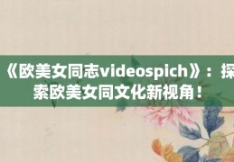 欧美女同志 videospich：开启探索欧美女同文化的全新视角