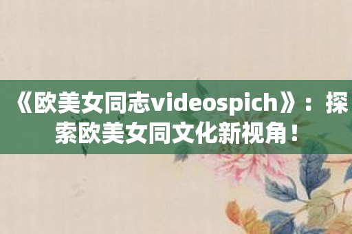 《欧美女同志videospich》：探索欧美女同文化新视角！